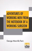 Adventures Of Working Men From The Notebook Of A Working Surgeon