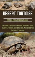 Desert Tortoise: The Complete Guide To Raising, Breeding, House, Habitat, Feeding, Conversation, And Selecting The Desert Tortoise.