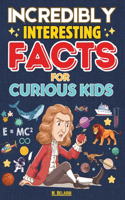 Incredibly Interesting Facts for Curious Kids: Amazing & Fun Facts For Smart Kids about Science, Space, Animals, History and Everything in Between.