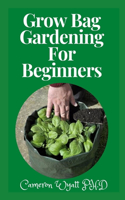 Grow Bag Gardening For Beginners: The Perfect Guide to Grow Bountiful Vegetables, Herbs, Fruits, and Flowers in Lightweight, Eco-friendly Fabric Pots - Perfect Gardens, Balconies & R