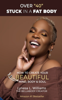 Over 40 Stuck in a Fat Body: How to Create Your Beautiful Mind, Body & Soul