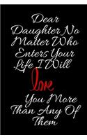 Dear Daughter No Matter Who Enters Your Life I Will Love You More Than Any Of Them