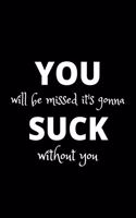You will be missed it's gonna suck without you