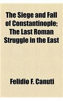 The Siege and Fall of Constantinople; The Last Roman Struggle in the East