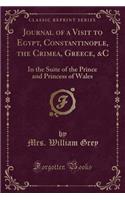 Journal of a Visit to Egypt, Constantinople, the Crimea, Greece, &c: In the Suite of the Prince and Princess of Wales (Classic Reprint)
