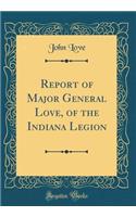 Report of Major General Love, of the Indiana Legion (Classic Reprint)