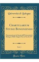 Chartularium Studii Bononiensis, Vol. 3: Documenti Per La Storia Dell'universitÃ  Di Bologna Dalle Origini Fino Al Secolo XV (Classic Reprint): Documenti Per La Storia Dell'universitÃ  Di Bologna Dalle Origini Fino Al Secolo XV (Classic Reprint)