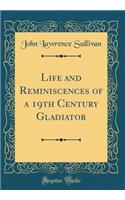 Life and Reminiscences of a 19th Century Gladiator (Classic Reprint)