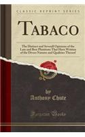 Tabaco: The Distinct and Severall Opinions of the Late and Best Phisitions That Have Written of the Divers Natures and Qualities Thereof (Classic Reprint)