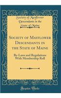 Society of Mayflower Descendants in the State of Maine: By-Laws and Regulations with Membership Roll (Classic Reprint)
