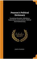 Pearson's Political Dictionary: Containing Remarks, Definitions, Explanations, and Customs, Political and Parliamentary