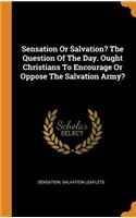 Sensation or Salvation? the Question of the Day. Ought Christians to Encourage or Oppose the Salvation Army?