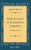 Some Account of Itinerating Libraries: And Their Founder (Classic Reprint)