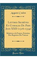 Lettres Secrètes Et Curiales Du Pape Jean XXII (1316-1334): Relatives a la France, Extraites Des Registres Du Vatican (Classic Reprint)