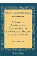 A Series of Monographs Concerning the Lincolns and Hardin County, Kentucky (Classic Reprint)