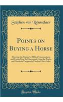 Points on Buying a Horse: Showing the Means by Which Unsoundness and Faults May Be Discovered; Also the Tricks and Methods Frequently Used to Effect Sales (Classic Reprint)