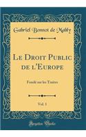 Le Droit Public de l'Europe, Vol. 1: Fondï¿½ Sur Les Traites (Classic Reprint): Fondï¿½ Sur Les Traites (Classic Reprint)