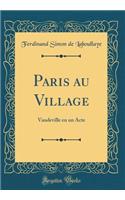 Paris Au Village: Vaudeville En Un Acte (Classic Reprint)