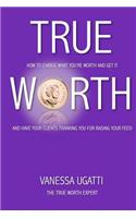 True Worth: How to Charge What You're Worth and Get It