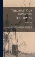 Through Our Unknown Southwest [microform]: the Wonderland of the United States, Little Known and Unappreciated, the Home of the Cliff Dweller and the Hopi, the Forest Ranger and the Navajo, t