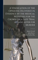 Vindication of the Opinions Delivered in Evidence by the Medical Witnesses for the Crown on a Late Trial at Lancaster for Murder [electronic Resource]