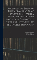 Argument Shewing That a Standing Army is Inconsistent With a Free Government and Absolutely Destructive to the Constitution of the English Monarchy
