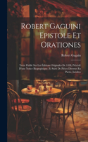 Robert Gaguini Epistole Et Orationes: Texte Publié Sur Les Éditions Originales De 1498, Précédé D'une Notice Biographique, Et Suivi De Piéces Diverses En Partie, Inédites
