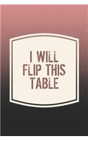 I Will Flip This Table: Funny Sayings on the cover Journal 104 Lined Pages for Writing and Drawing, Everyday Humorous, 365 days to more Humor & Happiness Year Long Journal 