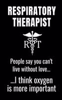Respiratory Therapist - People Say You Can't Live Without Love...I Think Oxygen Is More Important