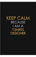 Keep Calm Because I Am A T shirts Designer