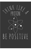 Notebook: Science Nerd Think Like A Proton Be Positive Teacher Student Dot Grid 6x9 120 Pages Journal