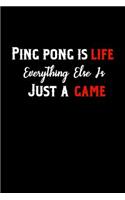 Ping Pong Is Life Everything Else Is Just A Game: A Notebook For Table Tennis Players