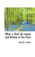 What Is Man? His Nature and Destiny in Two Parts