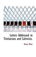 Letters Addressed to Trinitarians and Calvinists.