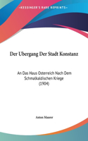 Der Ubergang Der Stadt Konstanz: An Das Haus Osterreich Nach Dem Schmalkaldischen Kriege (1904)