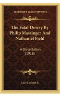 Fatal Dowry by Philip Massinger and Nathaniel Field: A Dissertation (1918)