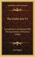 The Useful Arts V1: Considered In Connection With The Applications Of Science (1840)(English)
