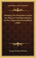 Anleitung Zur Chemischen Analyse Von Pflanzen Und Pflanzentheilen Auf Ihre Organischen Bestandtheile (1868)