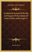 Historical Account Of The Rise And Progress Of The Colonies Of South Carolina And Georgia V1