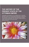 The History of the Present State of the Ottoman Empire; Containing the Maxims of the Turkish Polity, the Most Material Points of the Mahometan Religio