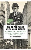 My Adventures with Your Money: George Graham Rice and the Golden Age of the Con Artist