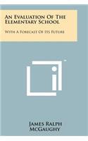 Evaluation of the Elementary School: With a Forecast of Its Future