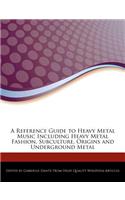 A Reference Guide to Heavy Metal Music Including Heavy Metal Fashion, Subculture, Origins and Underground Metal