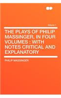 The Plays of Philip Massinger, in Four Volumes: With Notes Critical and Explanatory Volume 1