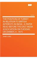 The Position of Turkey in Relation to British Interests in India: A Paper Read Before the East India Association on Tuesday, December 21, 1875: A Paper Read Before the East India Association on Tuesday, December 21, 1875