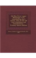 Old Man River; Upper Mississippi River Steamboating Day's Stories, Tales of the Old Time Steamboats and Steamboatmen - Primary Source Edition