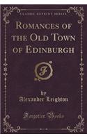 Romances of the Old Town of Edinburgh (Classic Reprint)