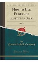 How to Use Florence Knitting Silk: No; 4 (Classic Reprint)(English)