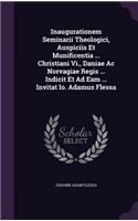 Inaugurationem Seminarii Theologici, Auspiciis Et Munificentia ... Christiani VI., Daniae AC Norvagiae Regis ... Indicit Et Ad Eam ... Invitat IO. Adamus Flessa