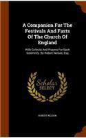 Companion For The Festivals And Fasts Of The Church Of England: With Collects And Prayers For Each Solemnity. By Robert Nelson, Esq